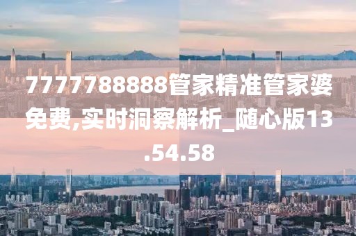 7777788888管家精准管家婆免费,实时洞察解析_随心版13.54.58