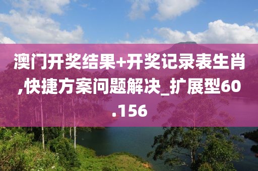 澳门开奖结果+开奖记录表生肖,快捷方案问题解决_扩展型60.156