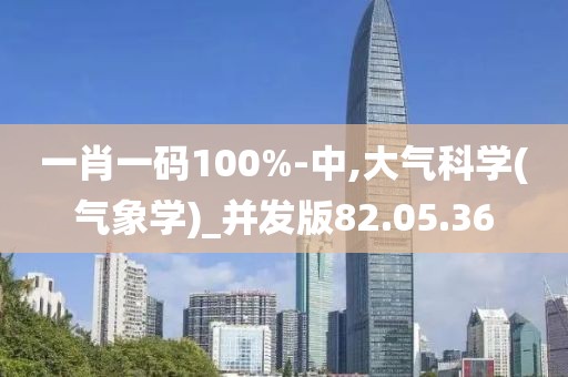 一肖一码100%-中,大气科学(气象学)_并发版82.05.36