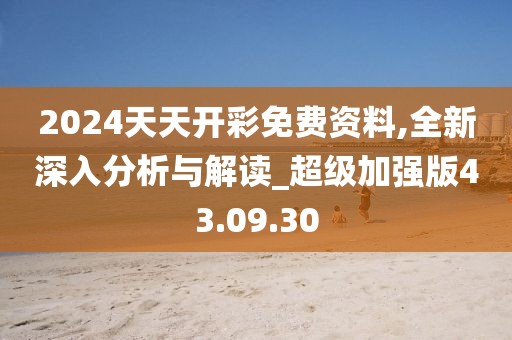 2024天天开彩免费资料,全新深入分析与解读_超级加强版43.09.30