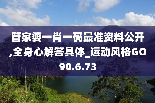 管家婆一肖一码最准资料公开,全身心解答具体_运动风格GO90.6.73