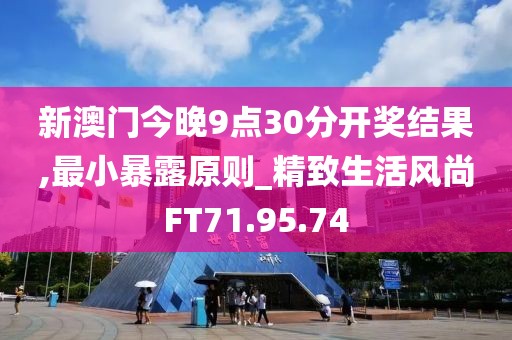 新澳门今晚9点30分开奖结果,最小暴露原则_精致生活风尚FT71.95.74