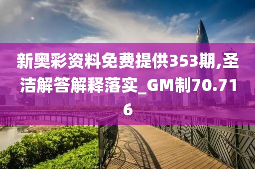 新奥彩资料免费提供353期,圣洁解答解释落实_GM制70.716