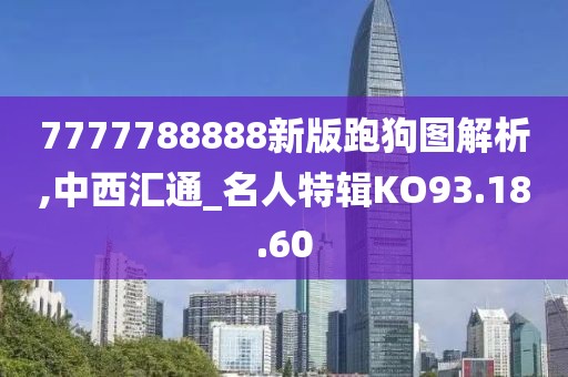 7777788888新版跑狗图解析,中西汇通_名人特辑KO93.18.60