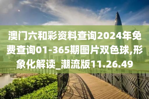 澳门六和彩资料查询2024年免费查询01-365期图片双色球,形象化解读_潮流版11.26.49