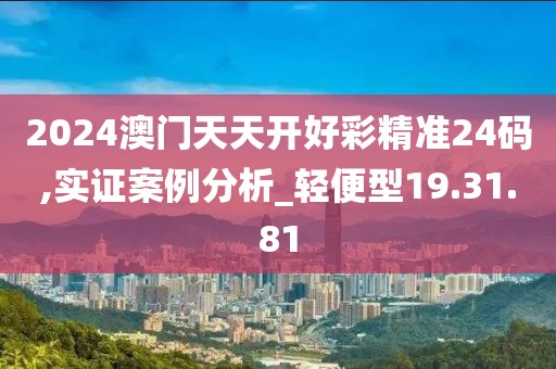 2024澳门天天开好彩精准24码,实证案例分析_轻便型19.31.81