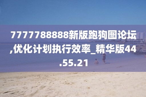 7777788888新版跑狗图论坛,优化计划执行效率_精华版44.55.21