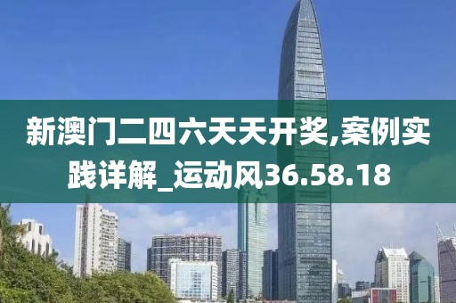新澳门二四六天天开奖,案例实践详解_运动风36.58.18