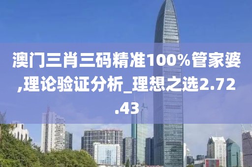 澳门三肖三码精准100%管家婆,理论验证分析_理想之选2.72.43