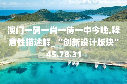 澳门一码一肖一待一中今晚,释意性描述解_“创新设计版块”45.78.31