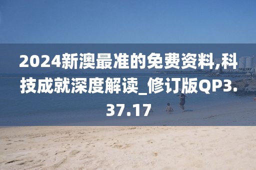 2024新澳最准的免费资料,科技成就深度解读_修订版QP3.37.17