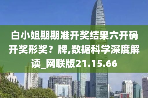 白小姐期期准开奖结果六开码开奖形奖？牌,数据科学深度解读_网联版21.15.66