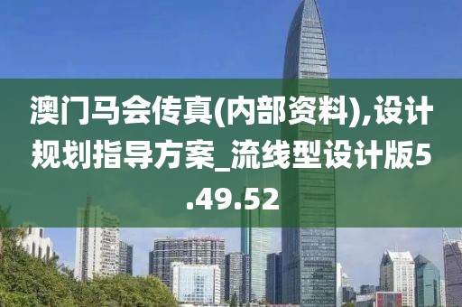 澳门马会传真(内部资料),设计规划指导方案_流线型设计版5.49.52