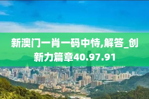 新澳门一肖一码中恃,解答_创新力篇章40.97.91