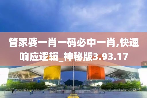 管家婆一肖一码必中一肖,快速响应逻辑_神秘版3.93.17