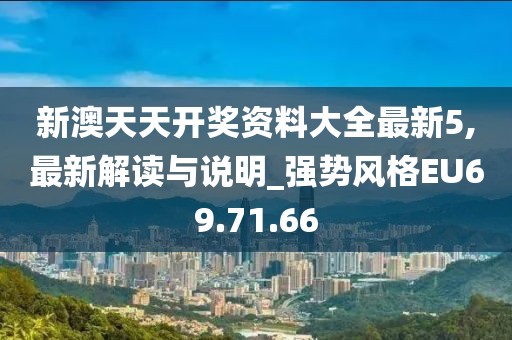 新澳天天开奖资料大全最新5,最新解读与说明_强势风格EU69.71.66
