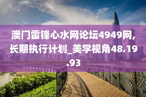 澳门雷锋心水网论坛4949网,长期执行计划_美学视角48.19.93