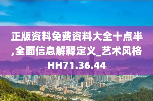正版资料免费资料大全十点半,全面信息解释定义_艺术风格HH71.36.44