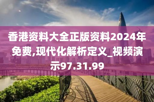 香港资料大全正版资料2024年免费,现代化解析定义_视频演示97.31.99