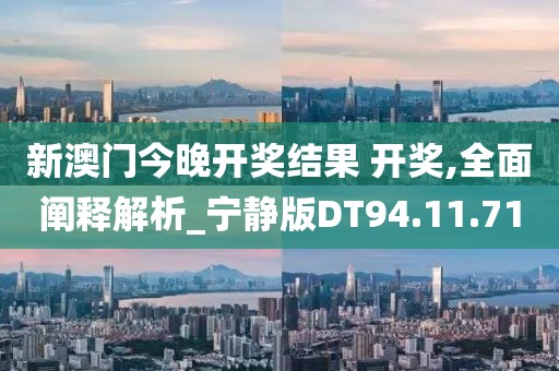 新澳门今晚开奖结果 开奖,全面阐释解析_宁静版DT94.11.71