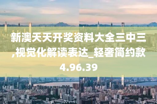 新澳天天开奖资料大全三中三,视觉化解读表达_轻奢简约款4.96.39