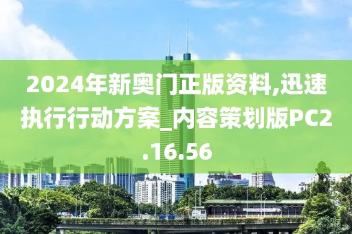 2024年新奥门正版资料,迅速执行行动方案_内容策划版PC2.16.56