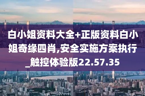 白小姐资料大全+正版资料白小姐奇缘四肖,安全实施方案执行_触控体验版22.57.35