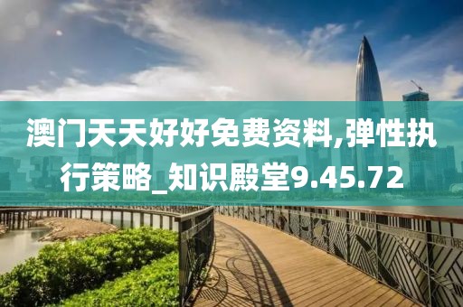 澳门天天好好免费资料,弹性执行策略_知识殿堂9.45.72