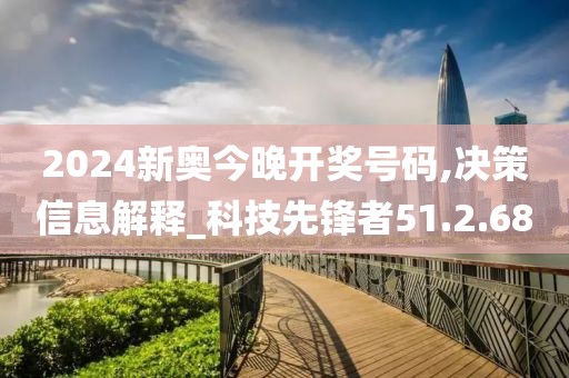 2024新奥今晚开奖号码,决策信息解释_科技先锋者51.2.68