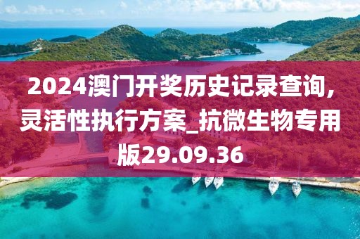 2024澳门开奖历史记录查询,灵活性执行方案_抗微生物专用版29.09.36