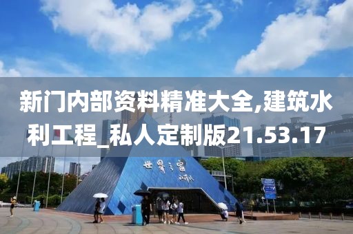 新门内部资料精准大全,建筑水利工程_私人定制版21.53.17