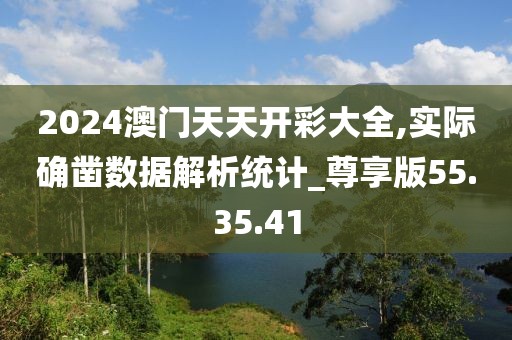 2024澳门天天开彩大全,实际确凿数据解析统计_尊享版55.35.41