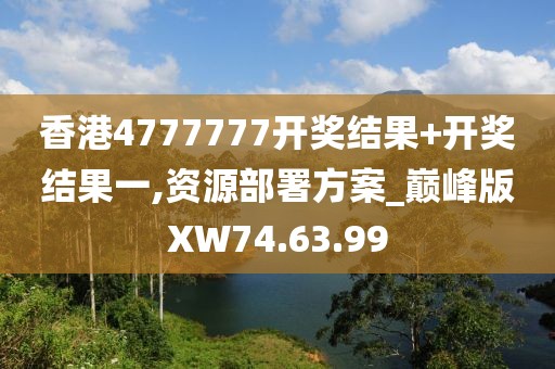 香港4777777开奖结果+开奖结果一,资源部署方案_巅峰版XW74.63.99