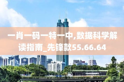 一肖一码一特一中,数据科学解读指南_先锋款55.66.64