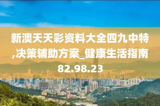 新澳天天彩资料大全四九中特,决策辅助方案_健康生活指南82.98.23