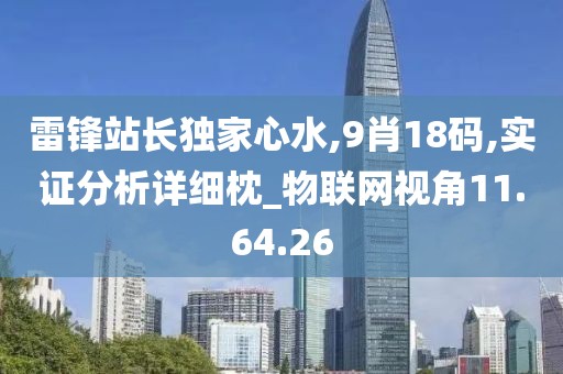 雷锋站长独家心水,9肖18码,实证分析详细枕_物联网视角11.64.26
