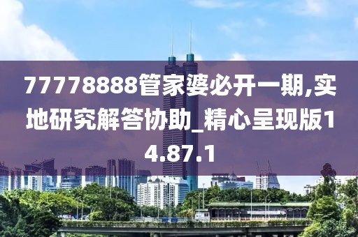 77778888管家婆必开一期,实地研究解答协助_精心呈现版14.87.1