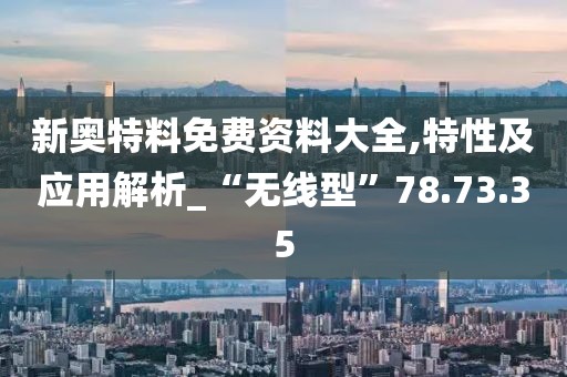 新奥特料免费资料大全,特性及应用解析_“无线型”78.73.35
