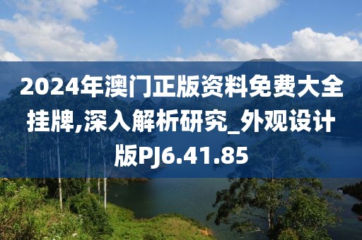 2024年澳门正版资料免费大全挂牌,深入解析研究_外观设计版PJ6.41.85