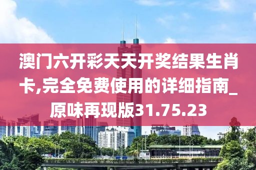 澳门六开彩天天开奖结果生肖卡,完全免费使用的详细指南_原味再现版31.75.23