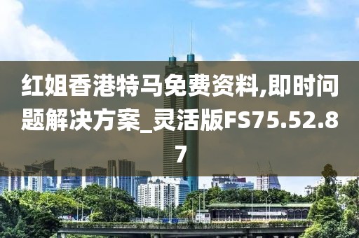 红姐香港特马免费资料,即时问题解决方案_灵活版FS75.52.87