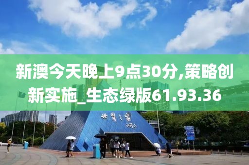 新澳今天晚上9点30分,策略创新实施_生态绿版61.93.36