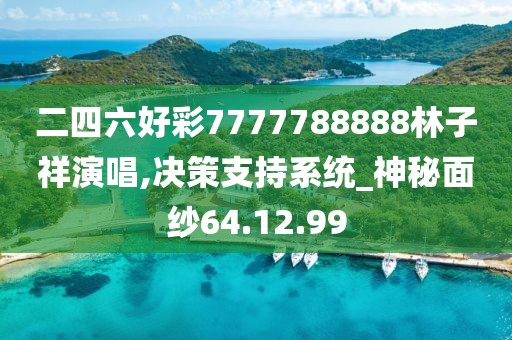 二四六好彩7777788888林子祥演唱,决策支持系统_神秘面纱64.12.99