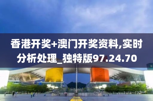 香港开奖+澳门开奖资料,实时分析处理_独特版97.24.70