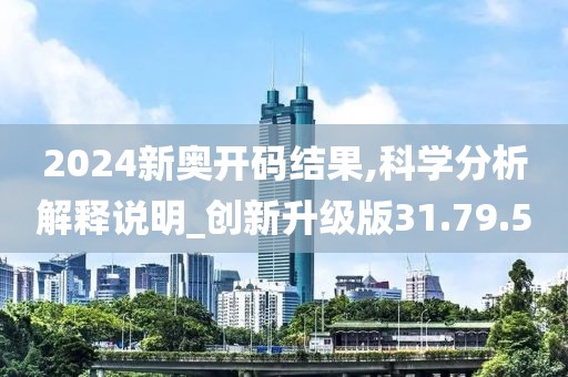 2024新奥开码结果,科学分析解释说明_创新升级版31.79.50