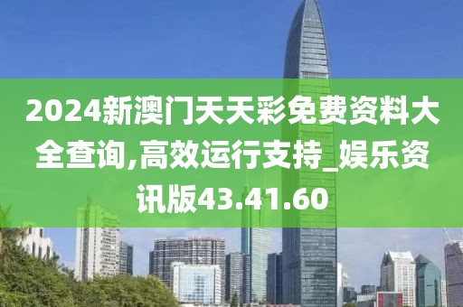 2024新澳门天天彩免费资料大全查询,高效运行支持_娱乐资讯版43.41.60