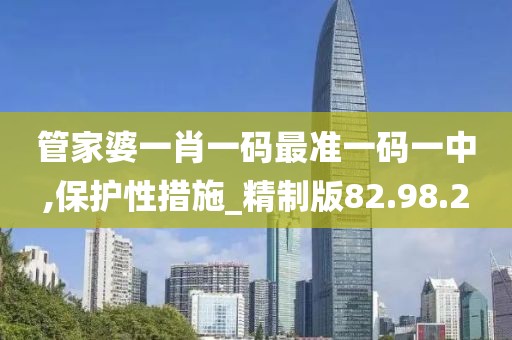 管家婆一肖一码最准一码一中,保护性措施_精制版82.98.2