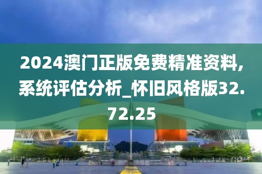 2024澳门正版免费精准资料,系统评估分析_怀旧风格版32.72.25
