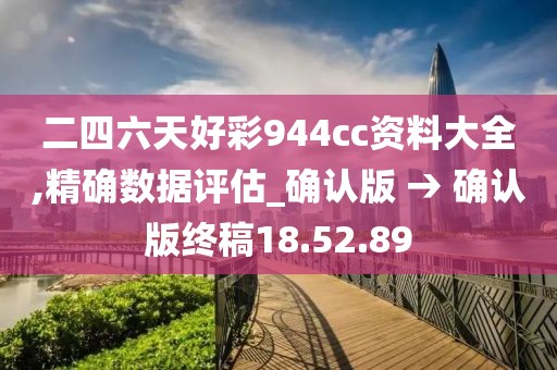 二四六天好彩944cc资料大全,精确数据评估_确认版 → 确认版终稿18.52.89