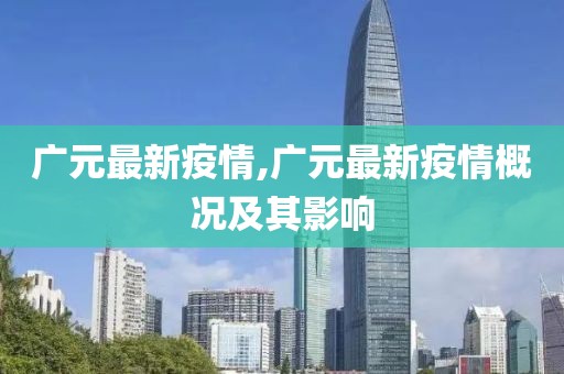 广元最新疫情,广元最新疫情概况及其影响